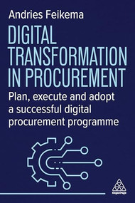 Digital Transformation in Procurement (Plan, Execute and Adopt a Successful Digital Procurement Programme) by Andries Feikema, 9781398619128