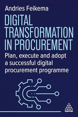 Digital Transformation in Procurement (Plan, Execute and Adopt a Successful Digital Procurement Programme) by Andries Feikema, 9781398619128