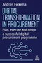Digital Transformation in Procurement (Plan, Execute and Adopt a Successful Digital Procurement Programme) by Andries Feikema, 9781398619128