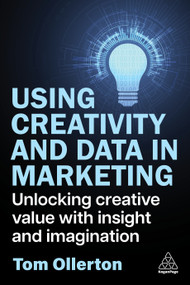 Using Creativity and Data in Marketing (Unlocking Creative Value with Insight and Imagination) by Tom Ollerton, 9781398619258