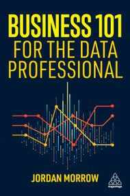 Business 101 for the Data Professional (What You Need to Know to Succeed in Business) by Jordan Morrow, 9781398617063