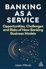Banking as a Service (Opportunities, Challenges, and Risks of New Banking Business Models) by Jason Mikula, 9781398617889