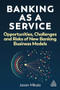 Banking as a Service (Opportunities, Challenges, and Risks of New Banking Business Models) by Jason Mikula, 9781398617889