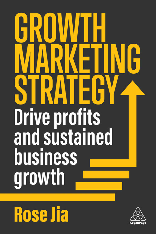 Growth Marketing Strategy (Drive Profits and Sustained Business Growth) by Rose Jia, 9781398618343