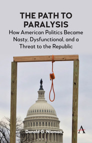 The Path to Paralysis (How American Politics Became Nasty, Dysfunctional, and a Threat to the Republic) by Donald G. Nieman, 9781839992766
