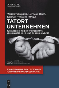 Tatort Unternehmen (Zur Geschichte der Wirtschaftskriminalität im 20. und 21. Jahrhundert) (German Edition) by Hartmut Berghoff, Cornelia Rauh, Thomas Welskopp, 9783110426731