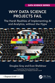 Why Data Science Projects Fail (The Harsh Realities of Implementing AI and Analytics, without the Hype) by Douglas Gray, Evan Shellshear, 9781032660301