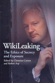 WikiLeaking (The Ethics of Secrecy and Exposure) by Christian Cotton, Robert Arp, 9780812699883