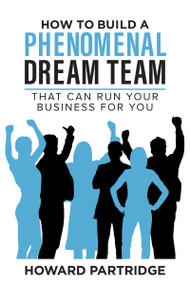 How to Build a Phenomenal Dream Team (That Can Run Your Business for You) by Howard Partridge, 9781640955462