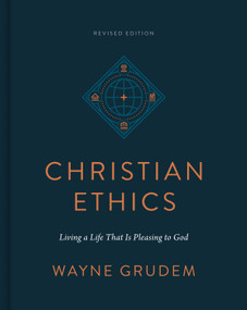 Christian Ethics (Living a Life That Is Pleasing to God (Revised Edition)) by Wayne Grudem, 9781433590849