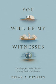 You Will Be My Witnesses (Theology for God's Church Serving in God's Mission) by Brian A. DeVries, 9781433591389