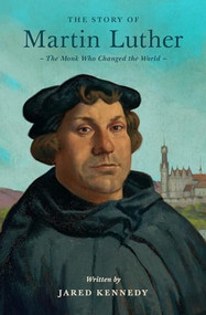 The Story of Martin Luther (The Monk Who Changed the World) by Jared Kennedy, T. Lively Fluharty, 9781433592683