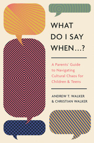 What Do I Say When . . . ? (A Parent's Guide to Navigating Cultural Chaos for Children and Teens) by Andrew Walker, Christian Walker, 9781433592744