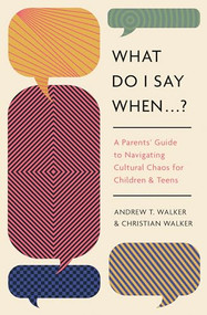 What Do I Say When . . . ? (A Parent's Guide to Navigating Cultural Chaos for Children and Teens) by Andrew Walker, Christian Walker, 9781433592744