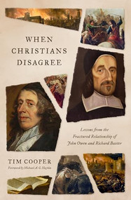 When Christians Disagree (Lessons from the Fractured Relationship of John Owen and Richard Baxter) by Tim Cooper, Michael A. G. Haykin, 9781433592959