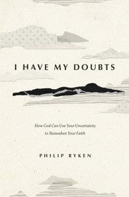 I Have My Doubts (How God Can Use Your Uncertainty to Reawaken Your Faith) by Philip Graham Ryken, 9781433593390