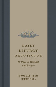 Daily Liturgy Devotional (40 Days of Worship and Prayer) by Douglas Sean O'Donnell, 9781433595783
