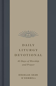 Daily Liturgy Devotional (40 Days of Worship and Prayer) by Douglas Sean O'Donnell, 9781433595783