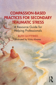 Compassion-Based Practices for Secondary Traumatic Stress (A Resource Guide for Helping Professionals) by Ruth Gottfried, 9781032444710