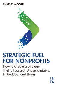 Strategic FUEL for Nonprofits (How to Create a Strategy That Is Focused, Understandable, Embedded, and Living) by Charles Moore, 9781032812731