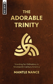 The Adorable Trinity (Standing for Orthodoxy in Nineteenth-Century America) by Mantle Nance, 9781527105188