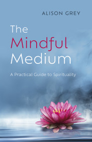 The Mindful Medium (A Practical Guide to Spirituality) by Alison Grey, 9781803412658