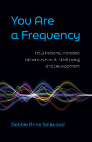 You Are a Frequency (How Personal Vibration Influences Health, Well-Being and Development) by Debbie Anne Sellwood, 9781803413969