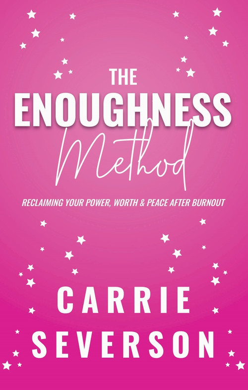 The Enoughness Method (Reclaiming Your Power, Worth, and Peace After Burnout) by Carrie Severson, 9781955090322