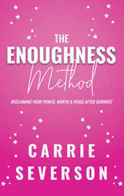 The Enoughness Method (Reclaiming Your Power, Worth, and Peace After Burnout) by Carrie Severson, 9781955090322