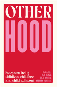 Otherhood (Essays on being childless, childfree and child-adjacent) by Alie Benge, Kathryn van Beek, Lil O'Brien, 9781991016744