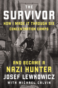 The Survivor (How I Made it Through Six Concentration Camps and Became a Nazi Hunter) by Josef Lewkowicz, 9781400249527