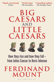 Big Caesars and Little Caesars (How They Rise and How They Fall - From Julius Caesar to Boris Johnson) - 9781399409728 by Ferdinand Mount, 9781399409728