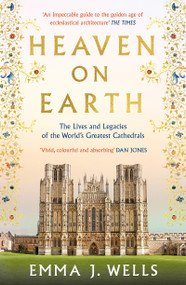 Heaven on Earth (The Lives and Legacies of the World's Greatest Cathedrals) by Emma J. Wells, 9781788541954