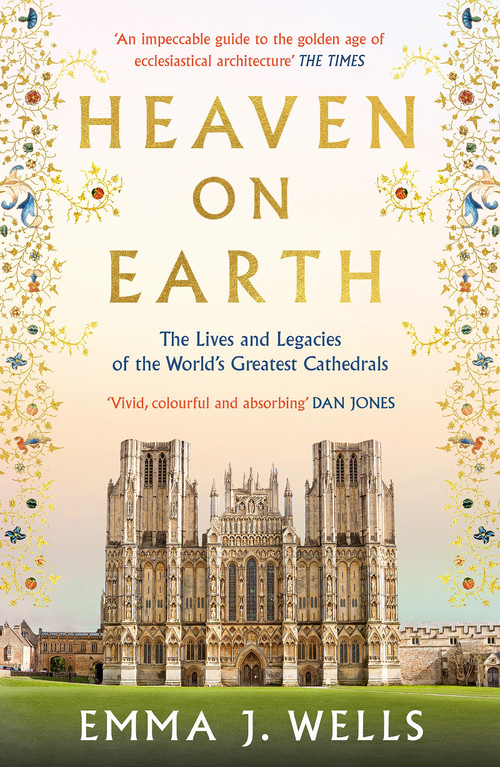 Heaven on Earth (The Lives and Legacies of the World's Greatest Cathedrals) by Emma J. Wells, 9781788541954