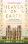 Heaven on Earth (The Lives and Legacies of the World's Greatest Cathedrals) by Emma J. Wells, 9781788541954