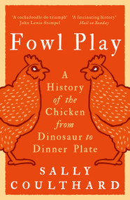 Fowl Play (A History of the Chicken from Dinosaur to Dinner Plate) by Sally Coulthard, 9781801104487