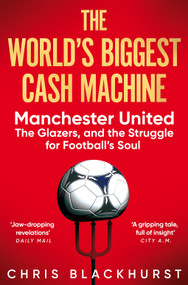 The World's Biggest Cash Machine (Manchester United, the Glazers, and the Struggle for Football's Soul) - 9781035011193 by Chris Blackhurst, 9781035011193