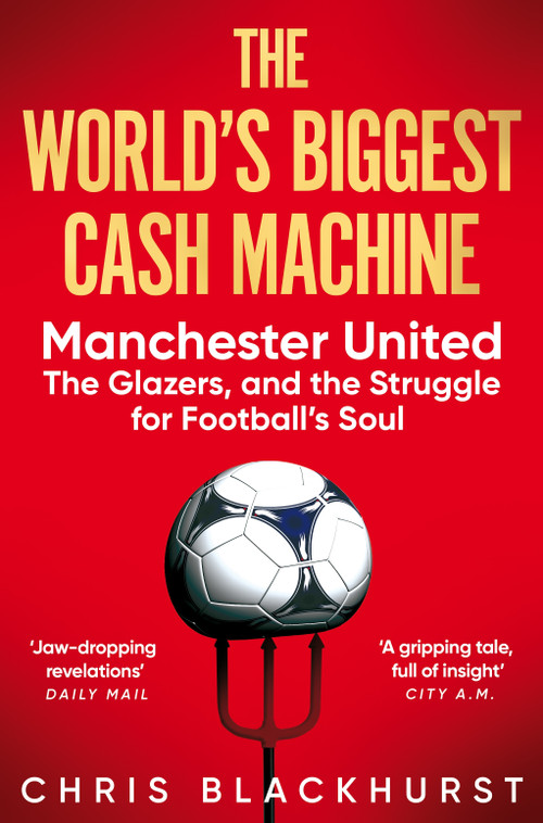 The World's Biggest Cash Machine (Manchester United, the Glazers, and the Struggle for Football's Soul) - 9781035011193 by Chris Blackhurst, 9781035011193
