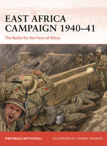 East Africa Campaign 1940-41 (The Battle for the Horn of Africa) by Pier Paolo Battistelli, Johnny Shumate, 9781472860712