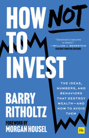 How Not to Invest (The ideas, numbers, and behaviors that destroy wealth-and how to avoid them) by Barry Ritholtz, 9781804091197