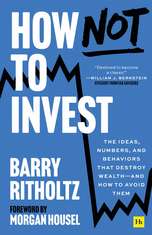 How Not to Invest (The ideas, numbers, and behaviors that destroy wealth-and how to avoid them) by Barry Ritholtz, 9781804091197