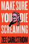 Make Sure You Die Screaming (A Novel) by Zee Carlstrom, 9781250365675