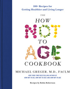 The How Not to Age Cookbook (100+ Recipes for Getting Healthier and Living Longer) by Michael Greger, M.D., FACLM, 9781250796363