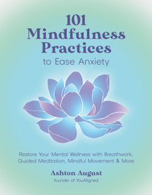 101 Mindfulness Practices to Ease Anxiety (Restore Your Mental Wellness with Breathwork, Guided Meditation, Mindful Movement & More) by Ashton August, 9798890031785