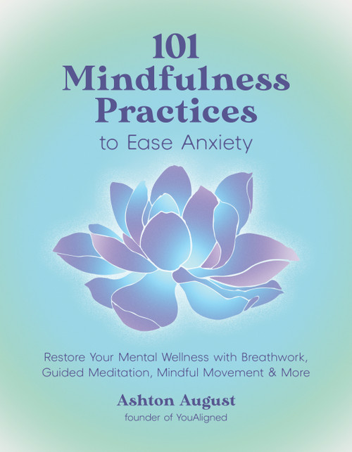 101 Mindfulness Practices to Ease Anxiety (Restore Your Mental Wellness with Breathwork, Guided Meditation, Mindful Movement & More) by Ashton August, 9798890031785