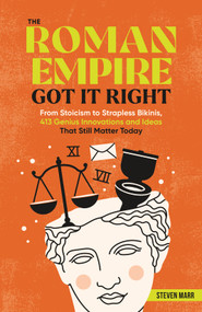 The Roman Empire Got It Right (From Stoicism to Strapless Bikinis, 413 Genius Innovations and Ideas that Still Matter Today) by Steven Marr, 9781250373052