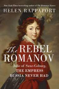 The Rebel Romanov (Julie of Saxe-Coburg, the Empress Russia Never Had) by Helen Rappaport, 9781250273123