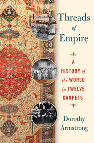 Threads of Empire (A History of the World in Twelve Carpets) by Dorothy Armstrong, 9781250321435