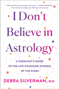 I Don't Believe in Astrology (A Therapist's Guide to the Life-Changing Wisdom of the Stars) by Debra Silverman, 9781250342393