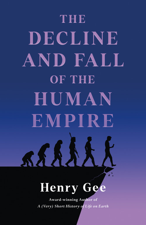 The Decline and Fall of the Human Empire (Why Our Species Is on the Edge of Extinction) by Henry Gee, 9781250325587